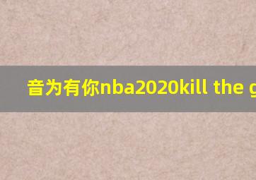 音为有你nba2020kill the game